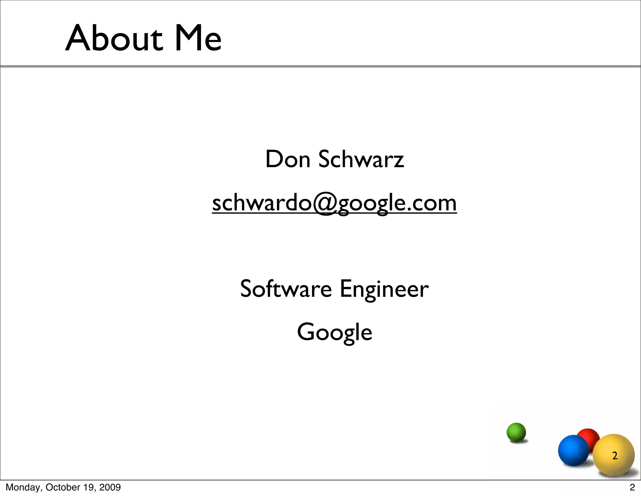 About Me


                               Don Schwarz
                           schwardo@google.com


                             Software Engineer
                                  Google



                                                 2

Monday, October 19, 2009                             2
 