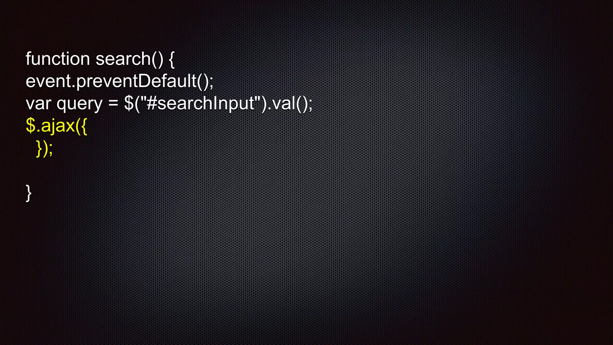 function search() {
event.preventDefault();
var query = $("#searchInput").val();
$.ajax({
});
}
 