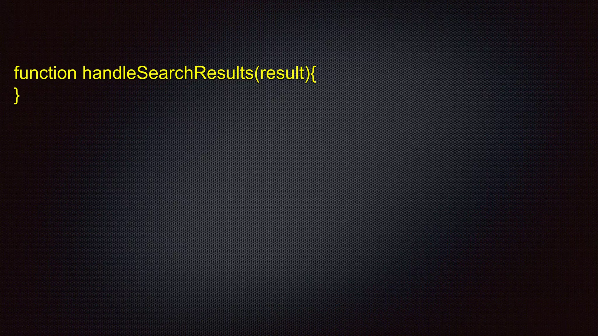 function handleSearchResults(result){
}
 