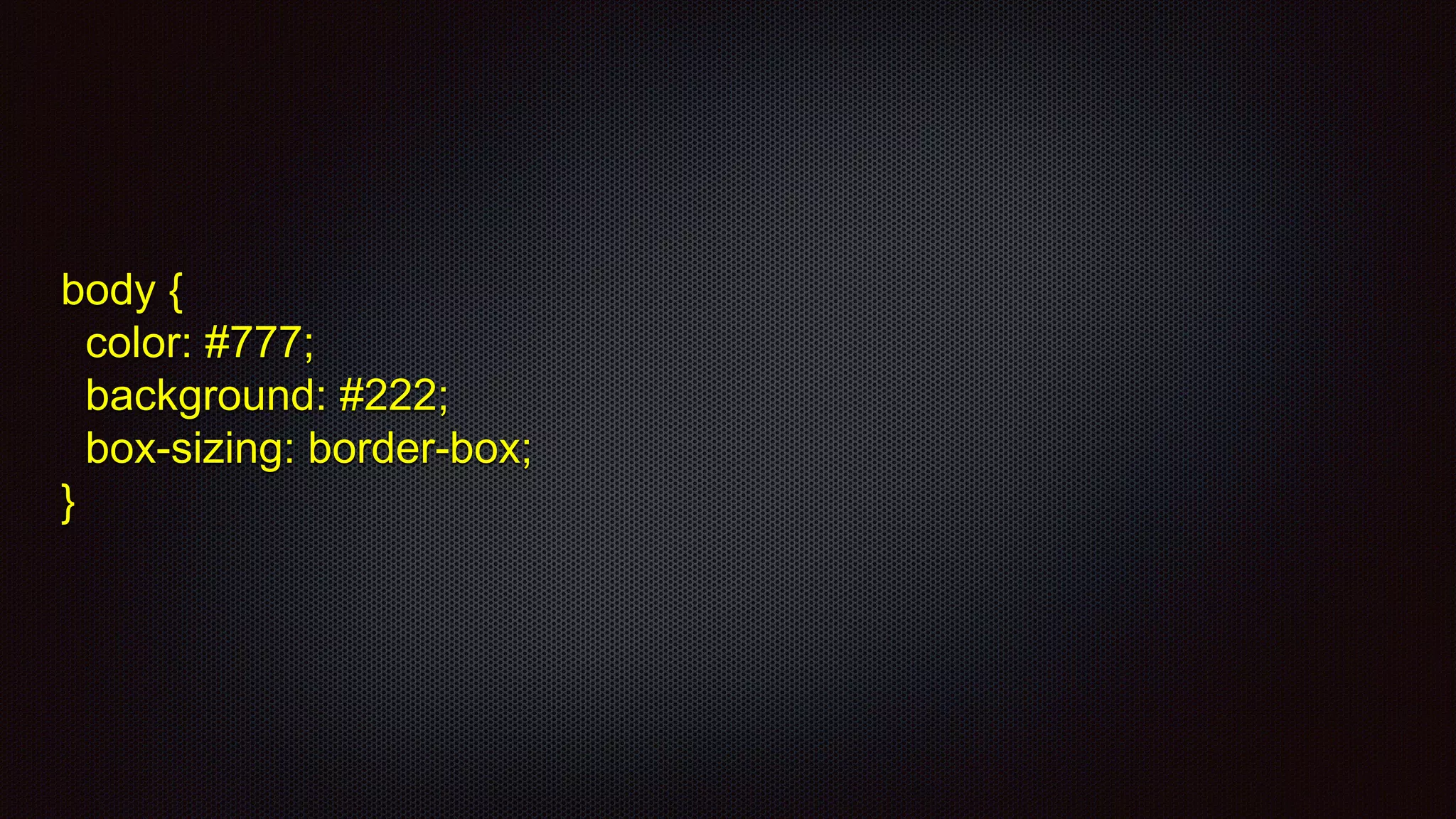 body {
color: #777;
background: #222;
box-sizing: border-box;
}
 