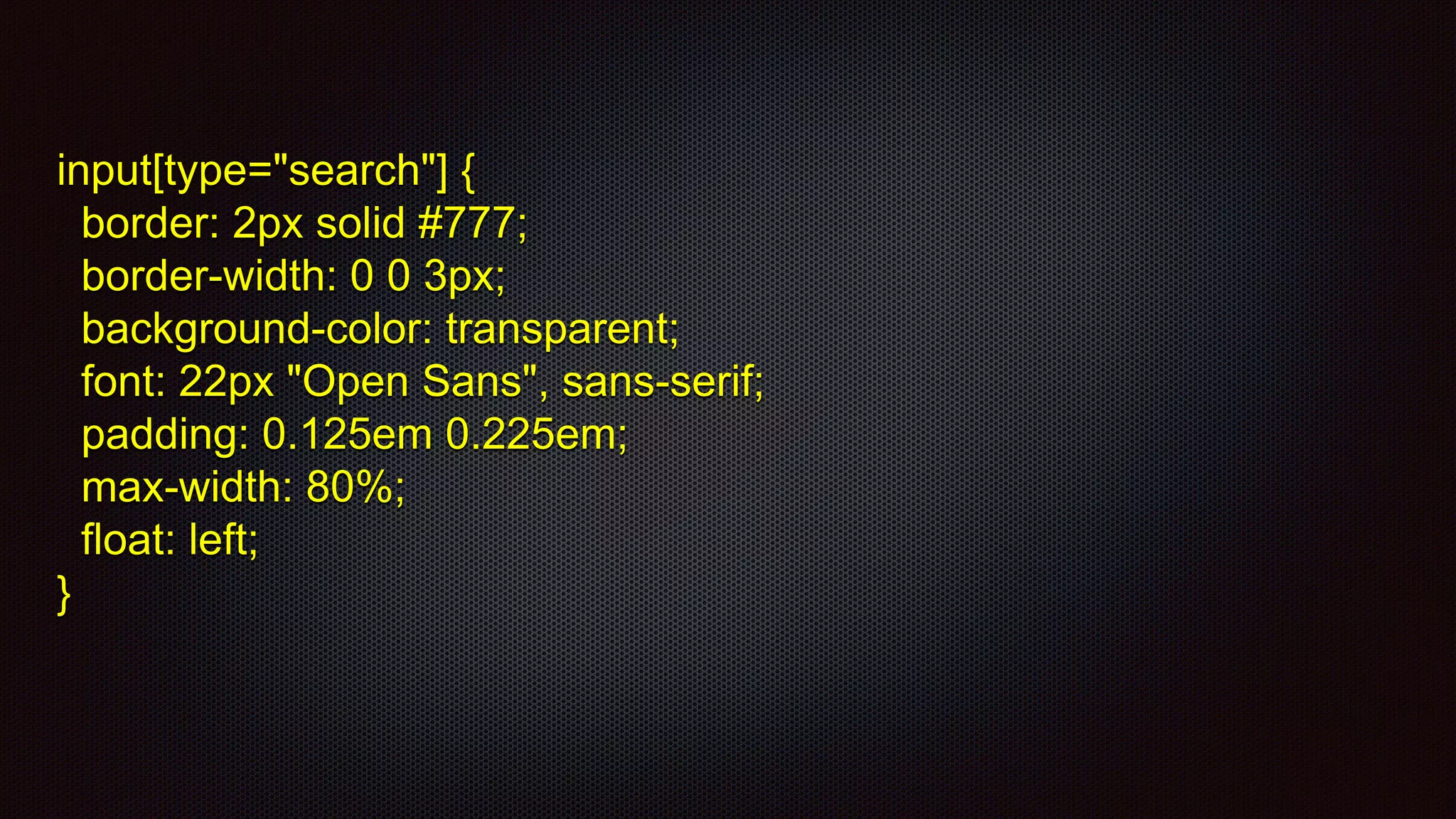input[type="search"] {
border: 2px solid #777;
border-width: 0 0 3px;
background-color: transparent;
font: 22px "Open Sans", sans-serif;
padding: 0.125em 0.225em;
max-width: 80%;
float: left;
}
 
