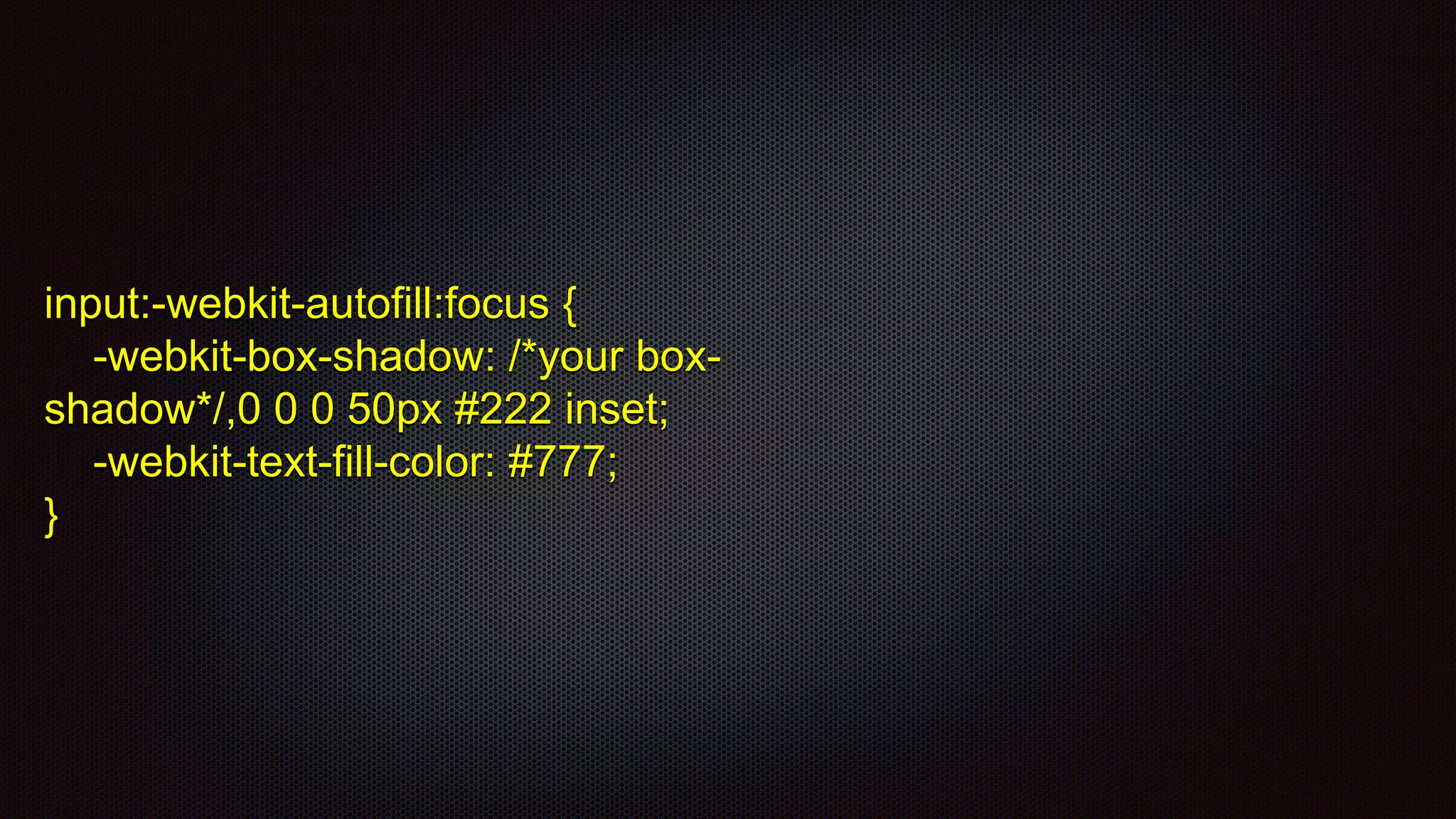 input:-webkit-autofill:focus {
-webkit-box-shadow: /*your box-
shadow*/,0 0 0 50px #222 inset;
-webkit-text-fill-color: #777;
}
 