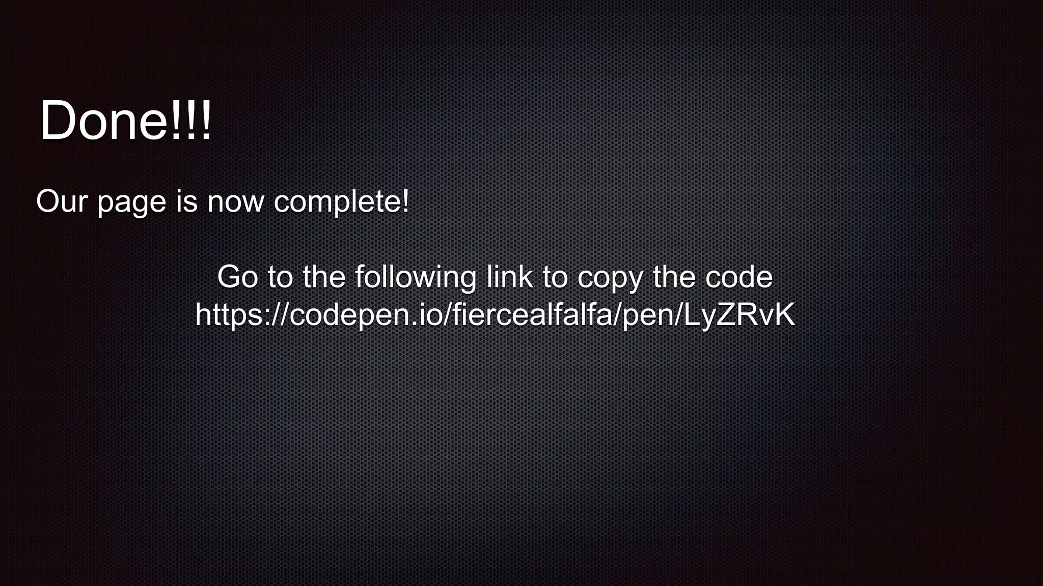 Done!!!
Our page is now complete!
Go to the following link to copy the code
https://codepen.io/fiercealfalfa/pen/LyZRvK
 