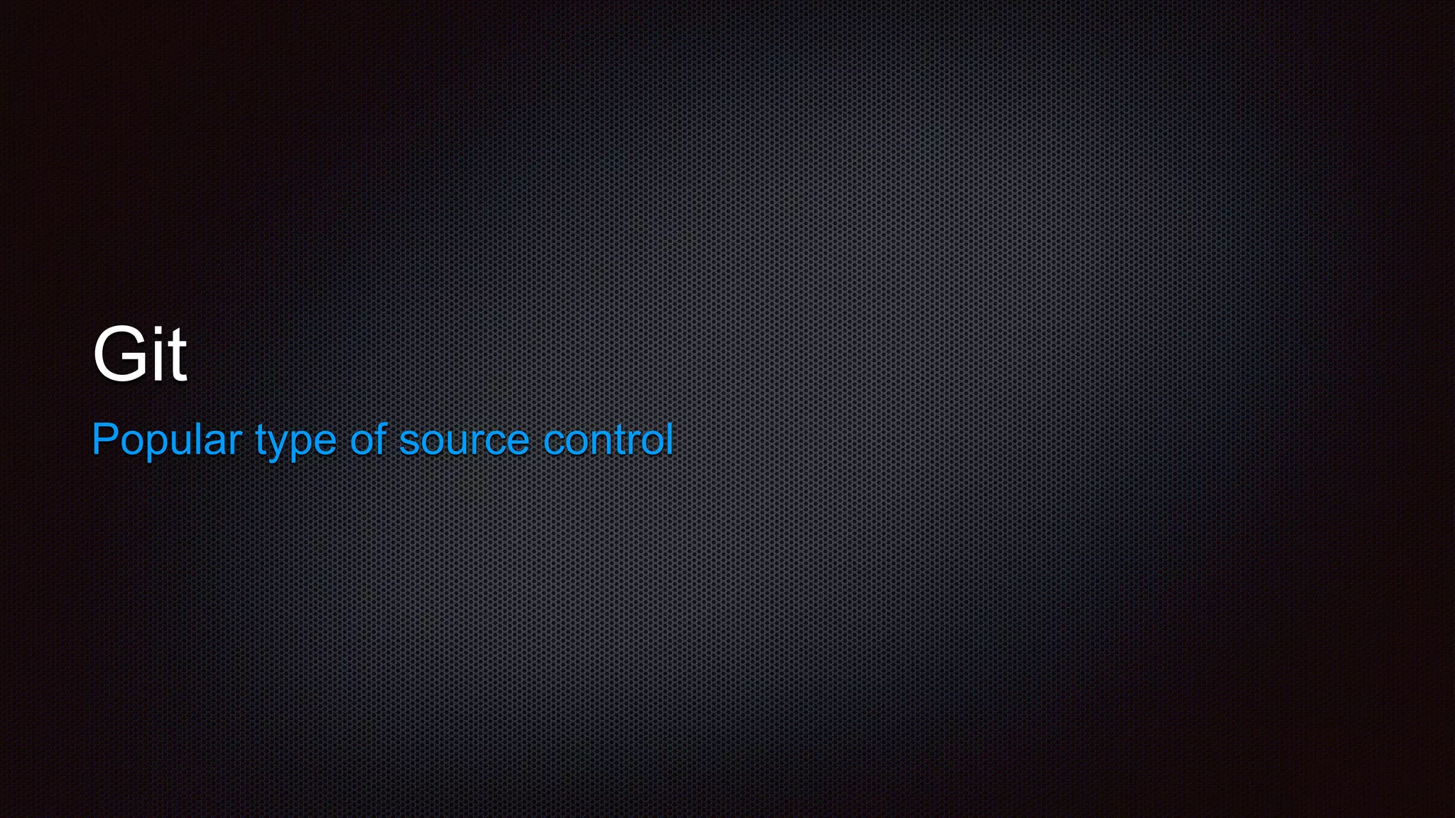 Git
Popular type of source control
 