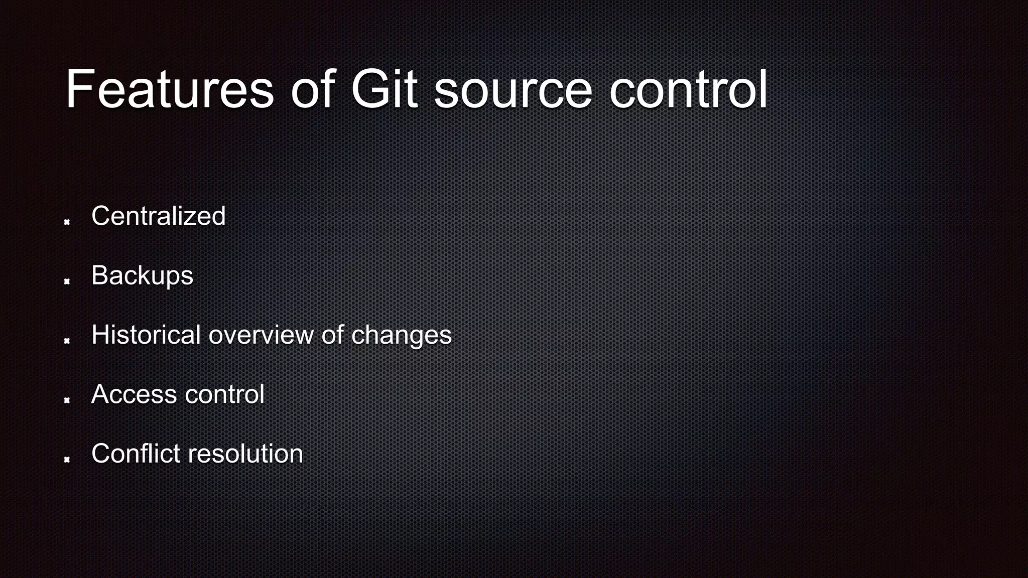 Features of Git source control
Centralized
Backups
Historical overview of changes
Access control
Conflict resolution
 