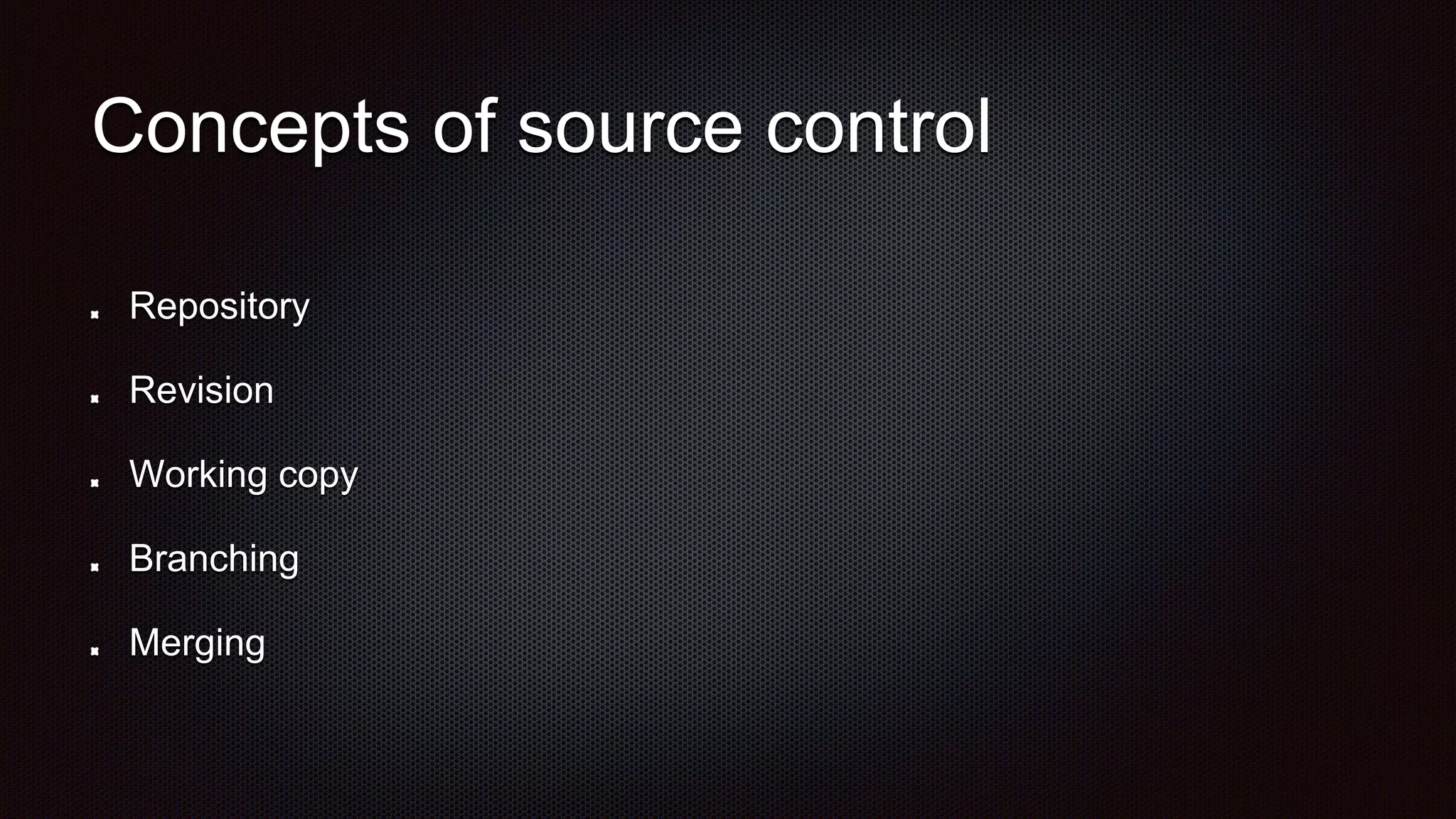 Concepts of source control
Repository
Revision
Working copy
Branching
Merging
 