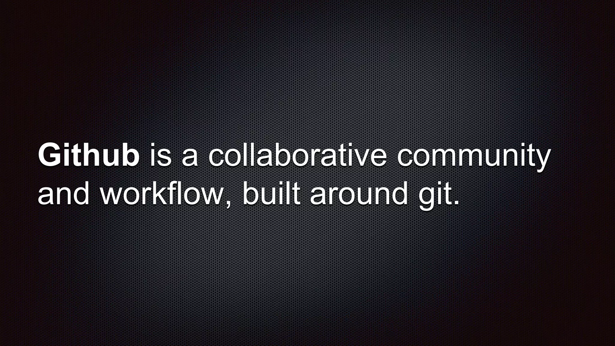Github is a collaborative community
and workflow, built around git.
 