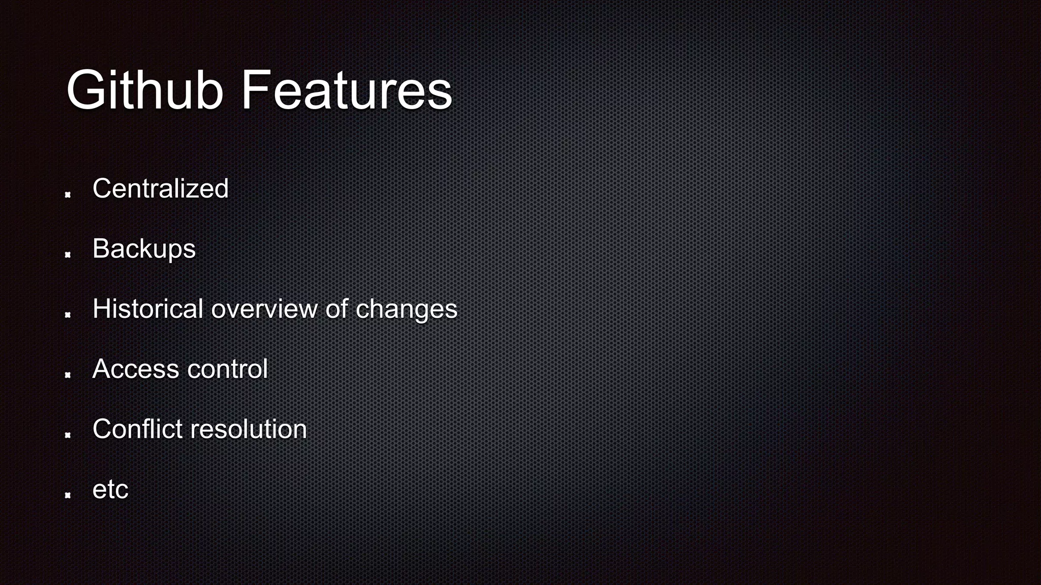 Github Features
Centralized
Backups
Historical overview of changes
Access control
Conflict resolution
etc
 