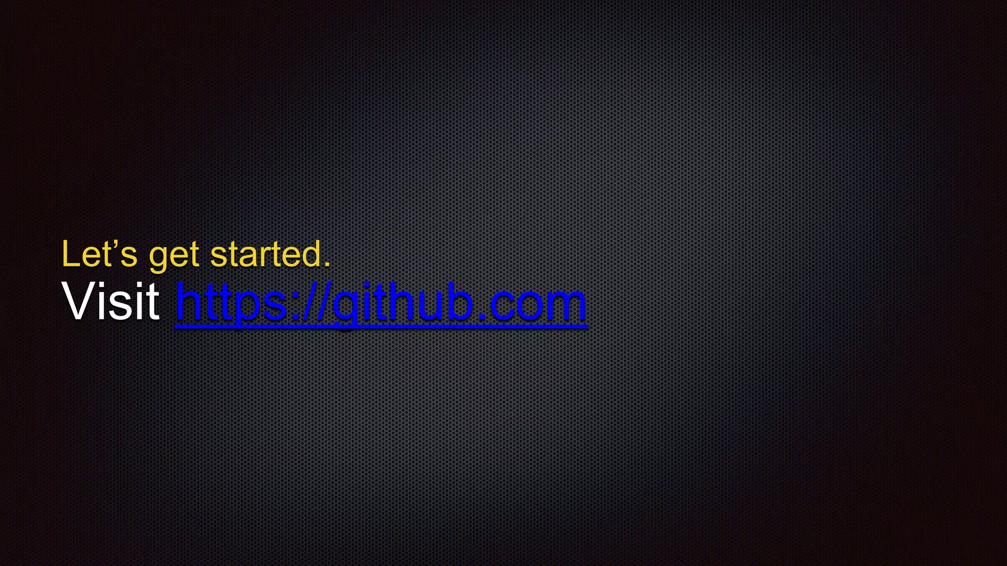 Let’s get started.
Visit https://github.com
 
