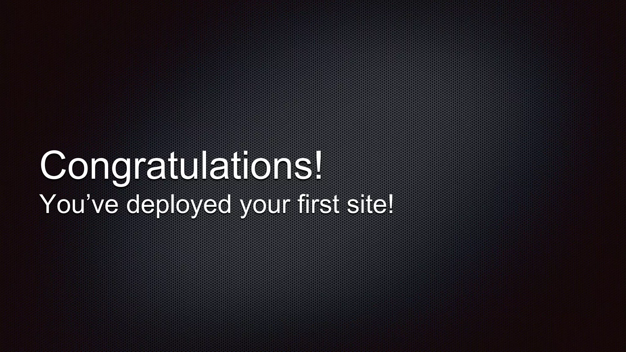 Congratulations!
You’ve deployed your first site!
 