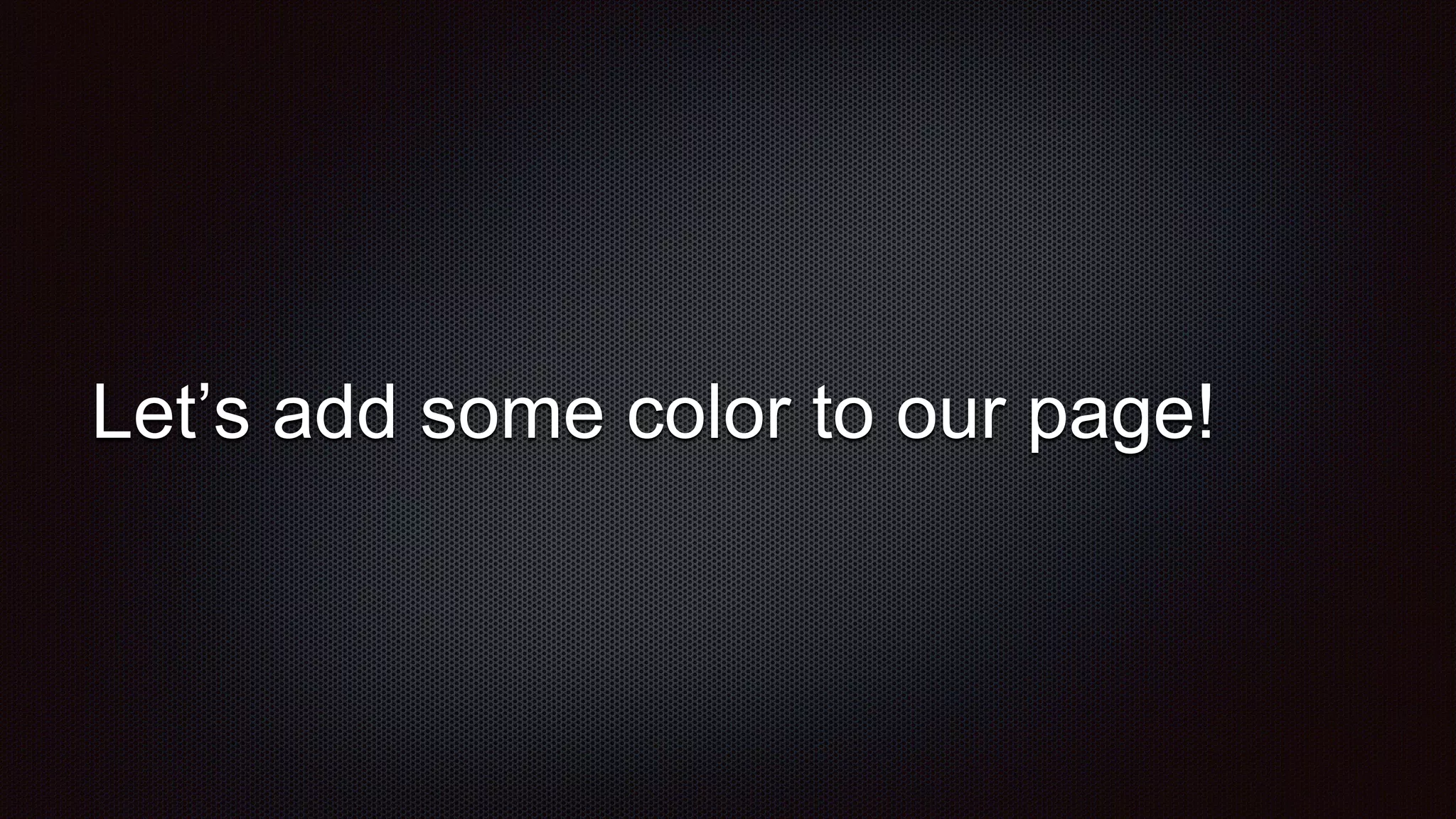 Let’s add some color to our page!
 