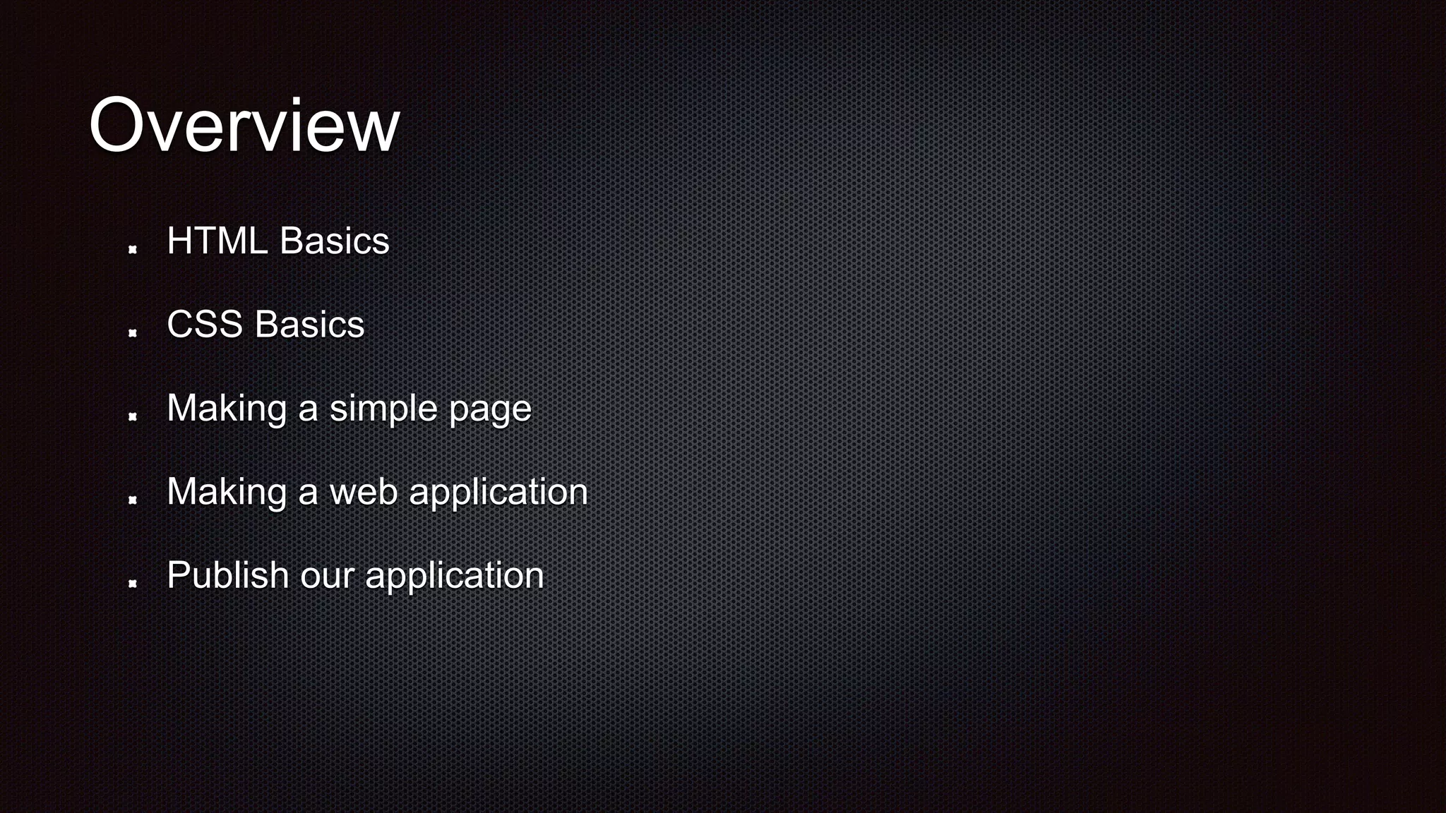 HTML Basics
CSS Basics
Making a simple page
Making a web application
Publish our application
Overview
 