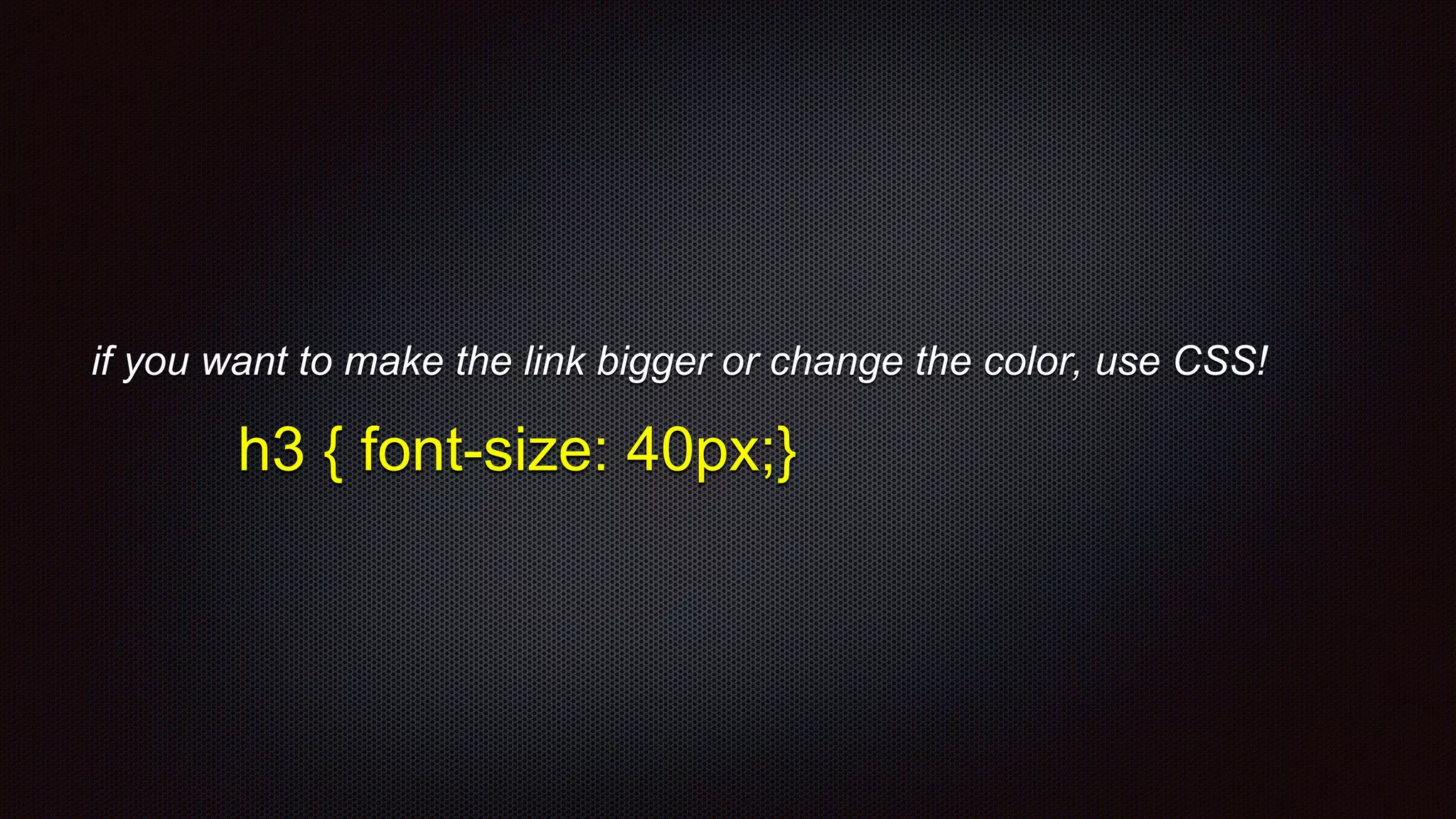 if you want to make the link bigger or change the color, use CSS!
h3 { font-size: 40px;}
 