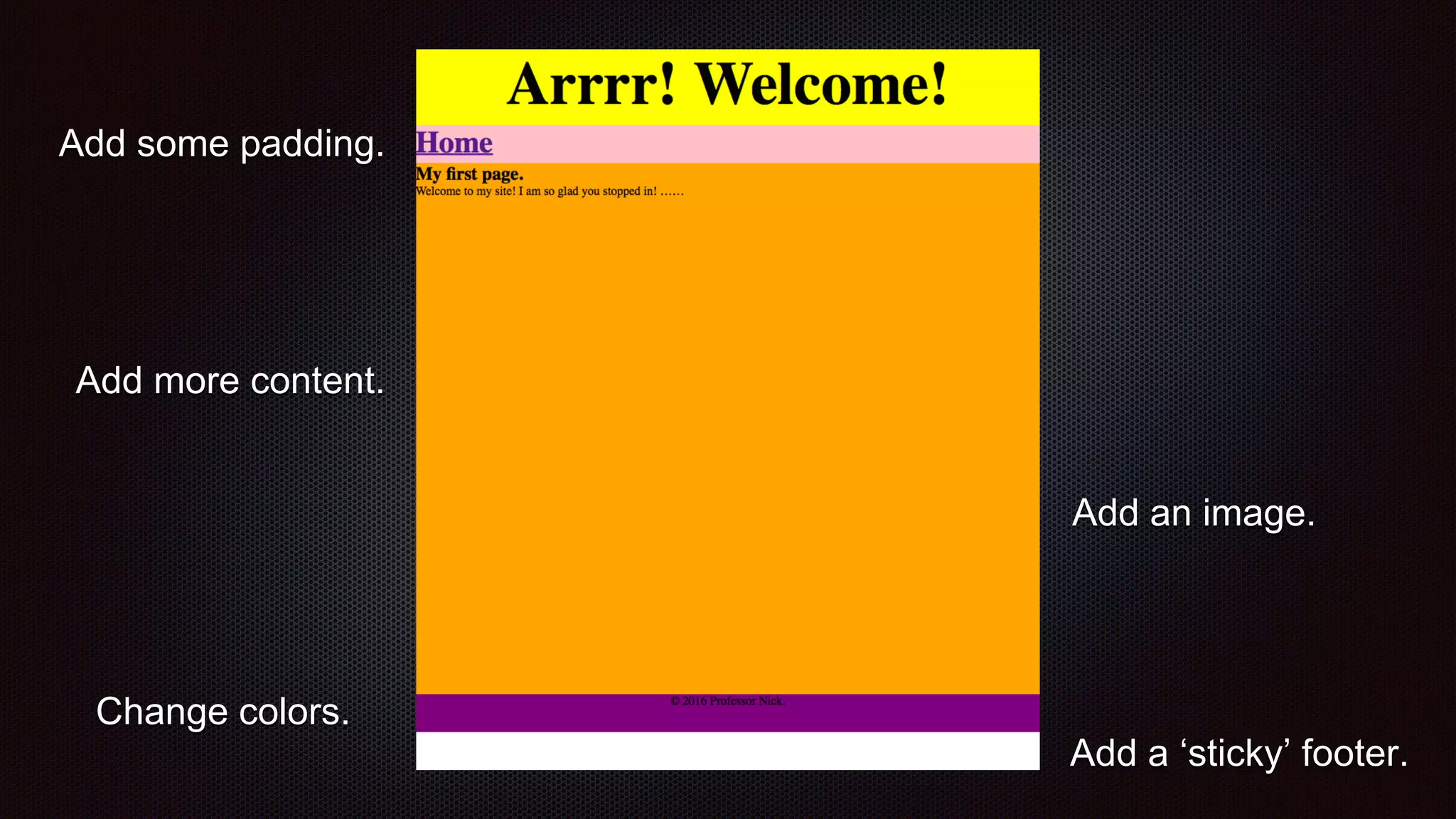Add some padding.
Change colors.
Add a ‘sticky’ footer.
Add an image.
Add more content.
 