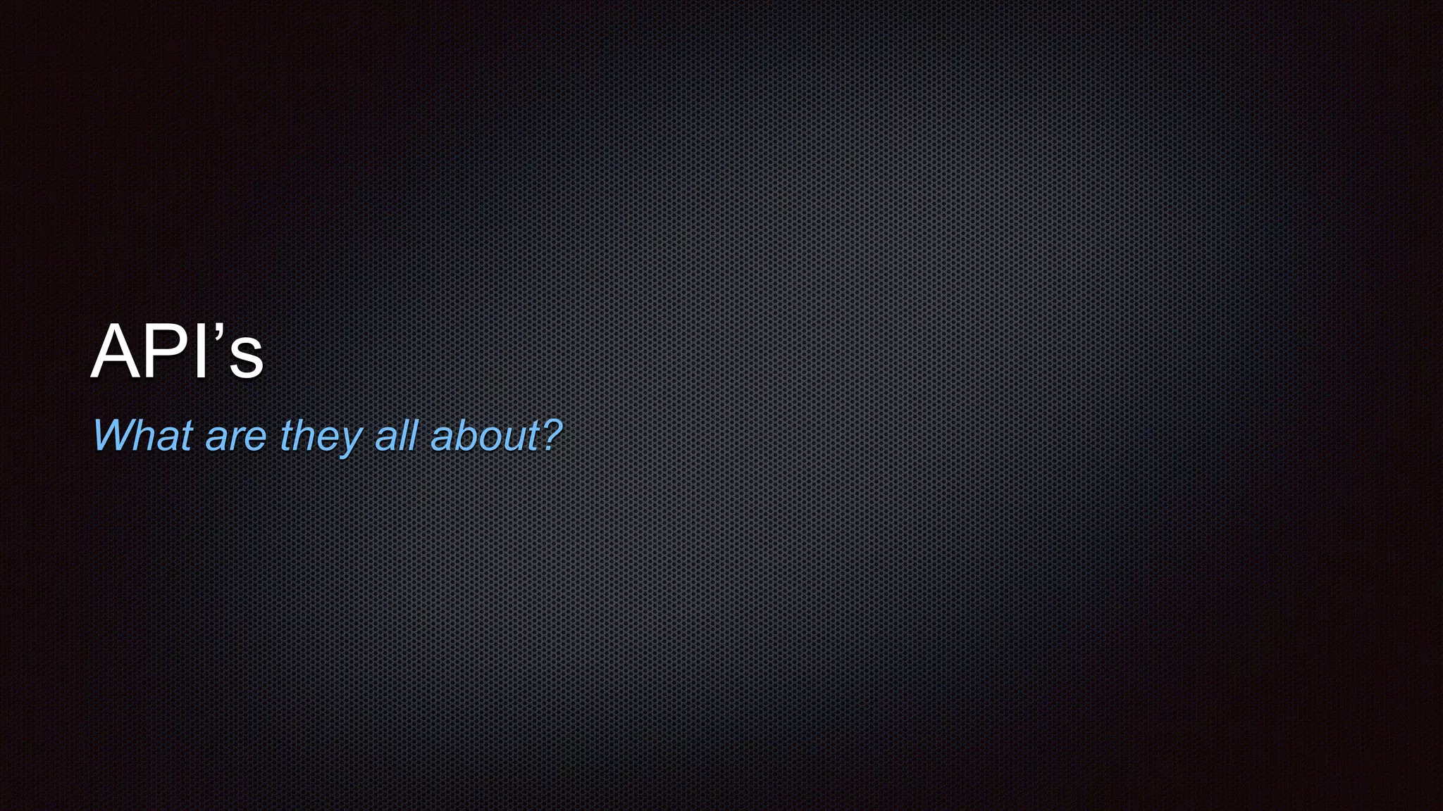 API’s
What are they all about?
 