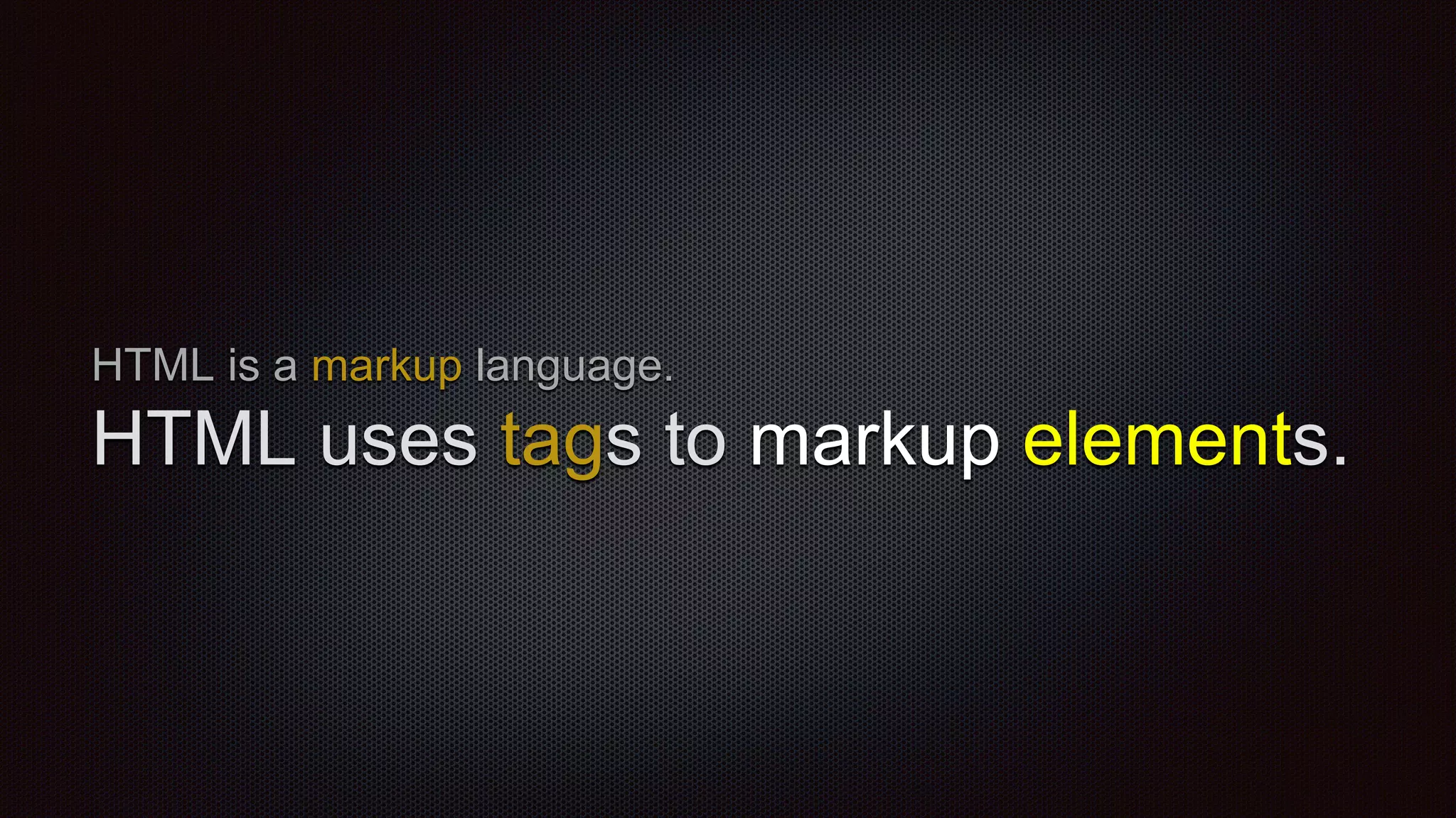 HTML is a markup language.
HTML uses tags to markup elements.
 
