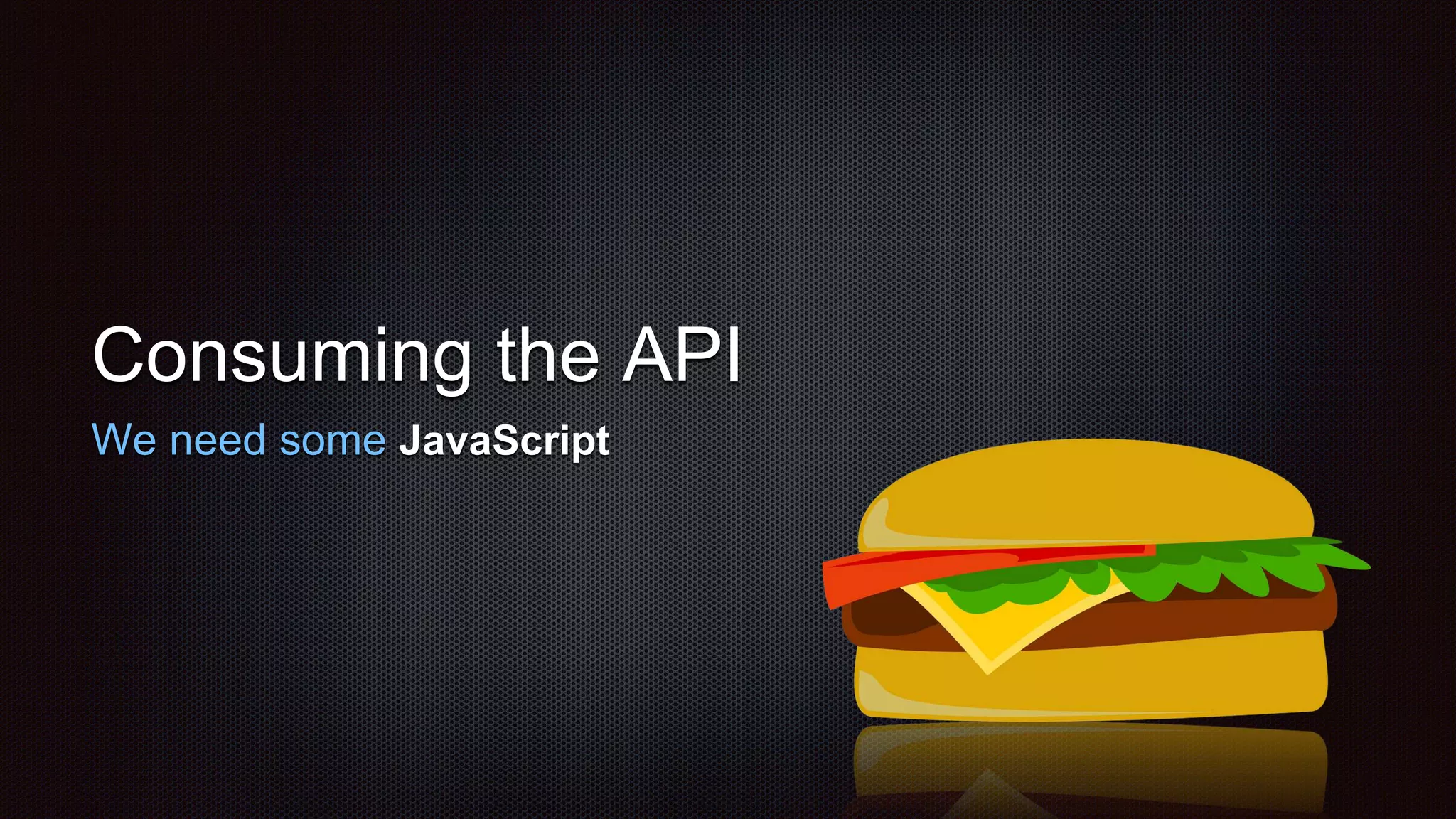 Consuming the API
We need some JavaScript
 