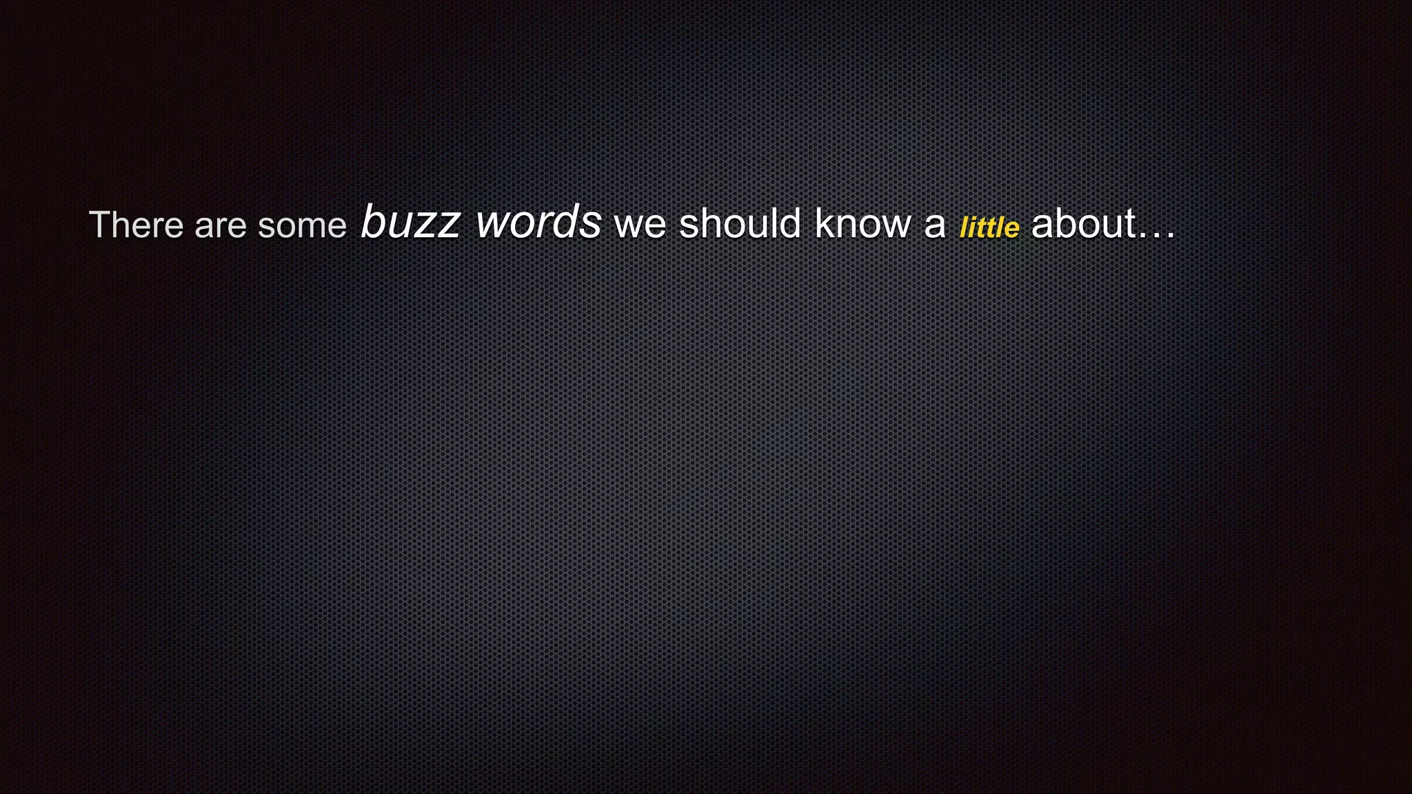 There are some buzz words we should know a little about…
 