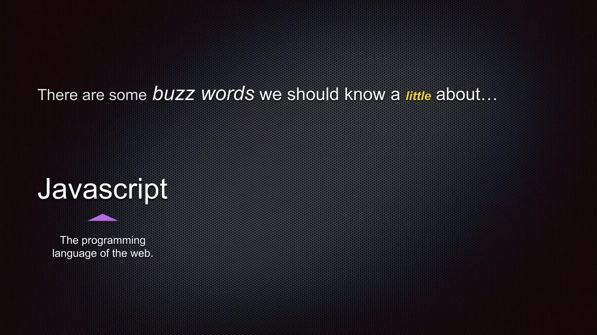 There are some buzz words we should know a little about…
Javascript
The programming
language of the web.
 
