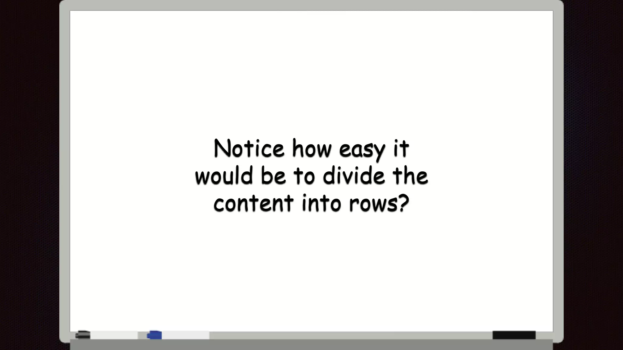 Notice how easy it
would be to divide the
content into rows?
 