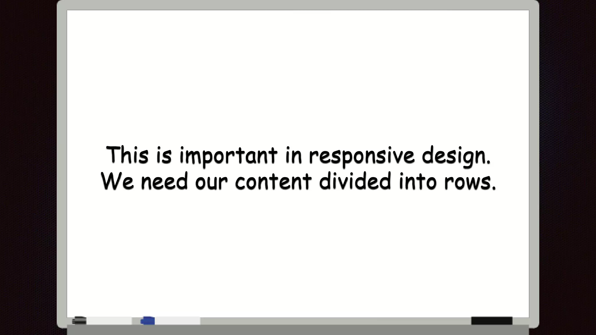 This is important in responsive design.
We need our content divided into rows.
 