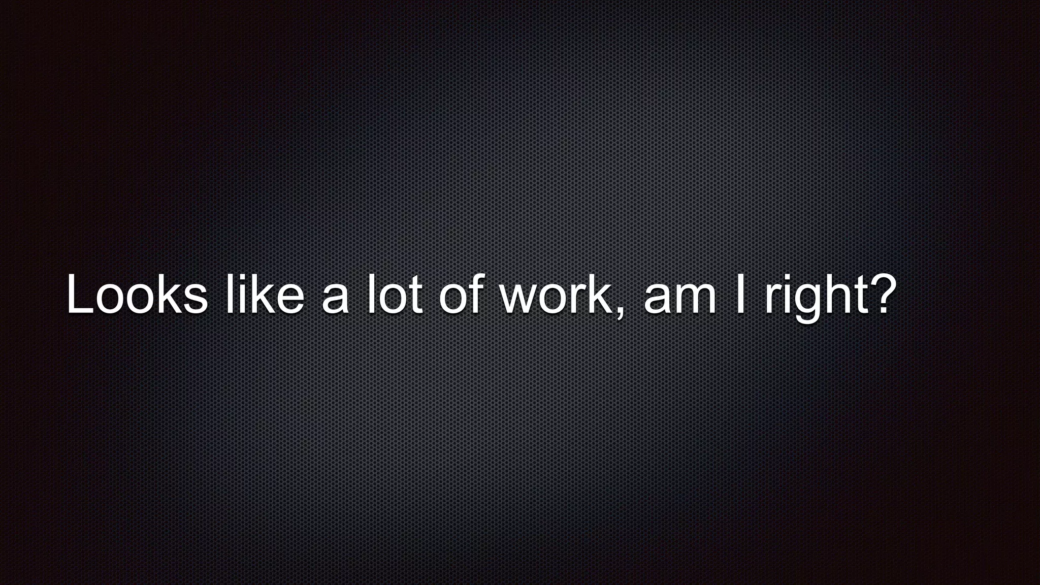 Looks like a lot of work, am I right?
 