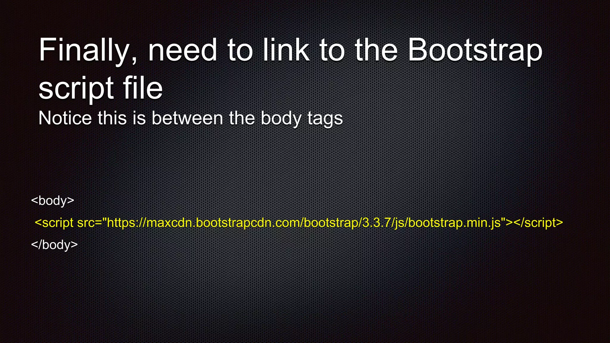 Finally, need to link to the Bootstrap
script file
Notice this is between the body tags
<body>
<script src="https://maxcdn.bootstrapcdn.com/bootstrap/3.3.7/js/bootstrap.min.js"></script>
</body>
 