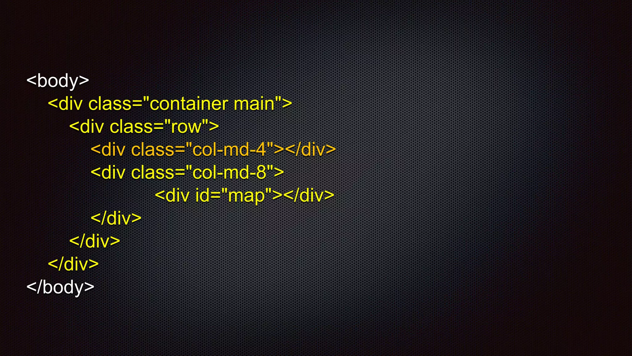 <body>
<div class="container main">
<div class="row">
<div class="col-md-4"></div>
<div class="col-md-8">
<div id="map"></div>
</div>
</div>
</div>
</body>
 