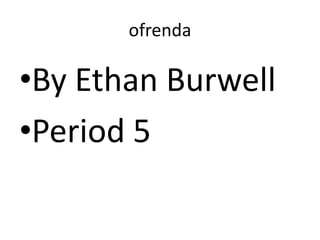 ofrenda

•By Ethan Burwell
•Period 5

 
