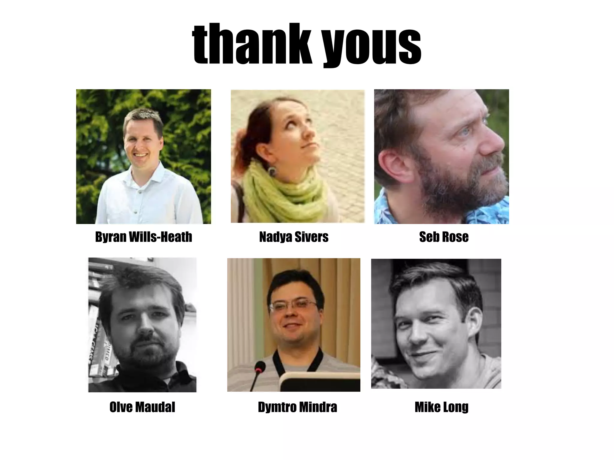 thank yous
Byran Wills-Heath Nadya Sivers Seb Rose
Olve Maudal Dymtro Mindra Mike Long
 