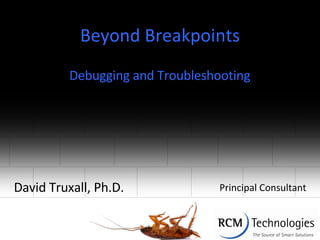 Beyond Breakpoints David Truxall, Ph.D. Debugging and Troubleshooting Principal Consultant 