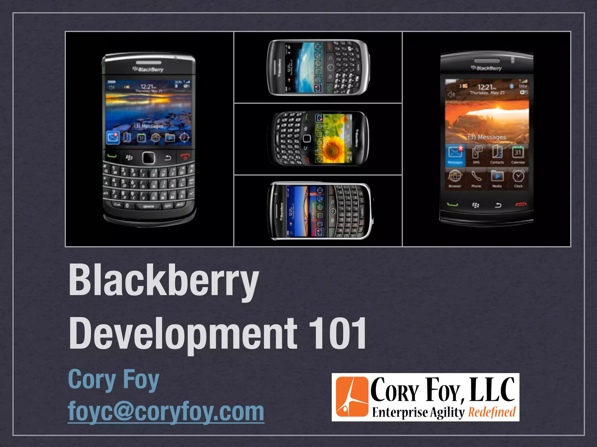 Blackberry
Development 101
Cory Foy
foyc@coryfoy.com
 