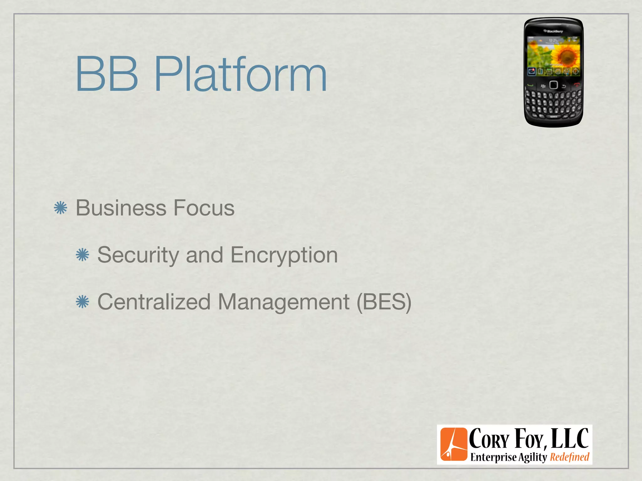 BB Platform

Business Focus

 Security and Encryption

 Centralized Management (BES)
 