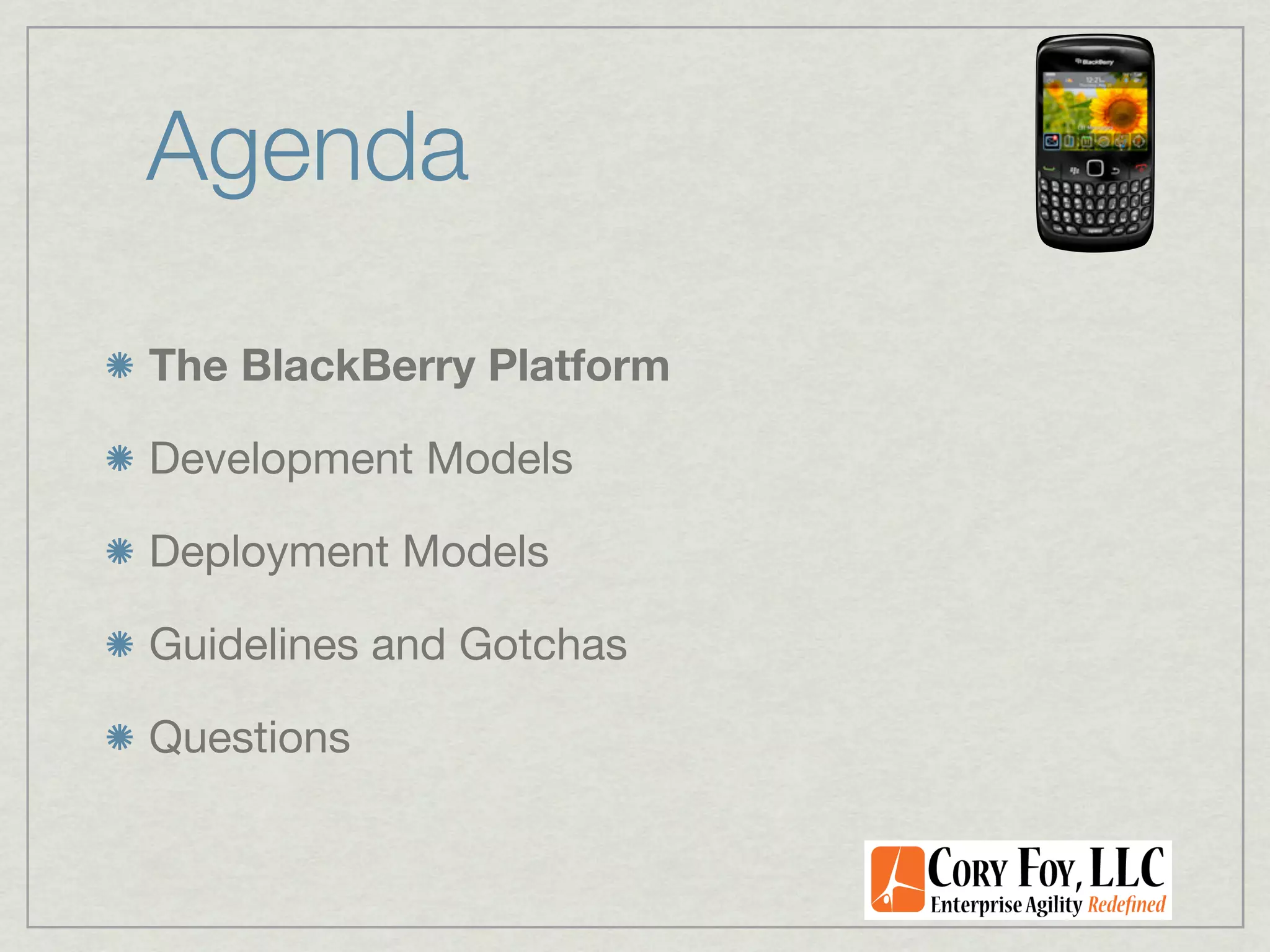 Agenda

The BlackBerry Platform

Development Models

Deployment Models

Guidelines and Gotchas

Questions
 