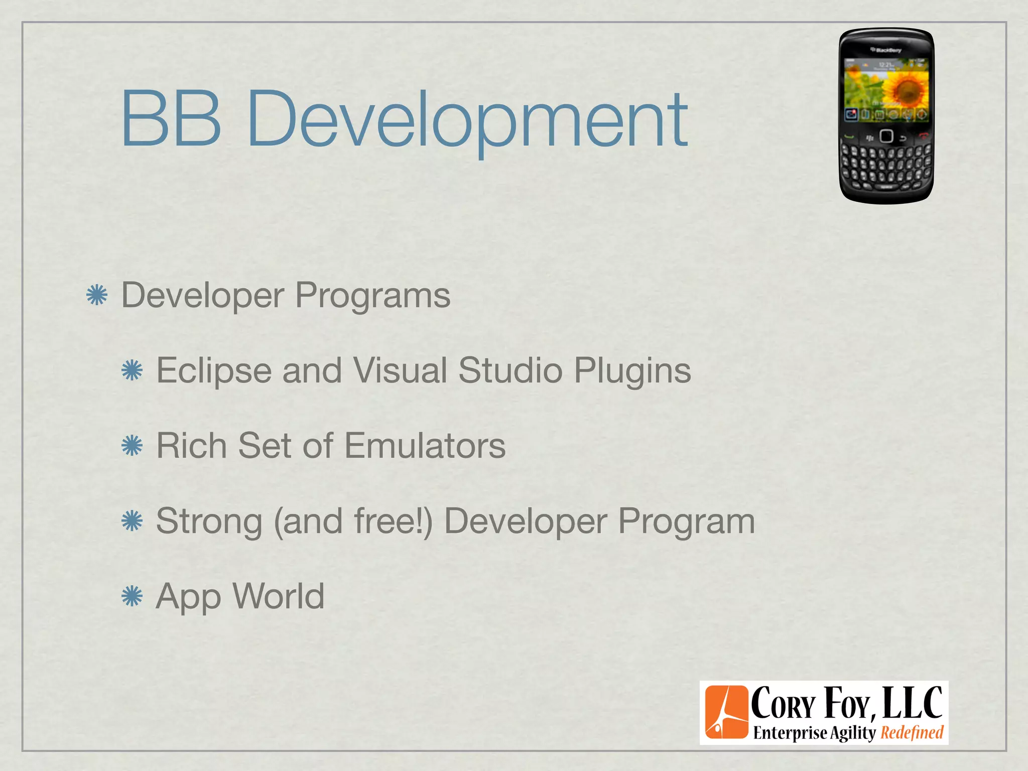 BB Development

Developer Programs

 Eclipse and Visual Studio Plugins

 Rich Set of Emulators

 Strong (and free!) Developer Program

 App World
 