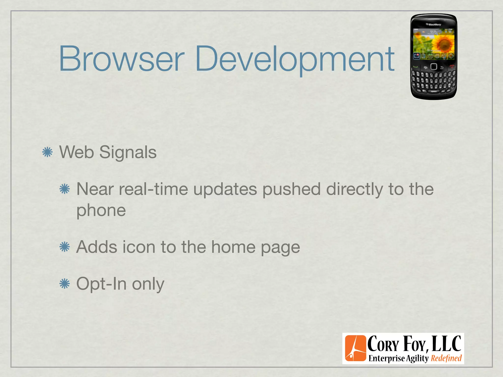 Browser Development

Web Signals

 Near real-time updates pushed directly to the
 phone

 Adds icon to the home page

 Opt-In only
 