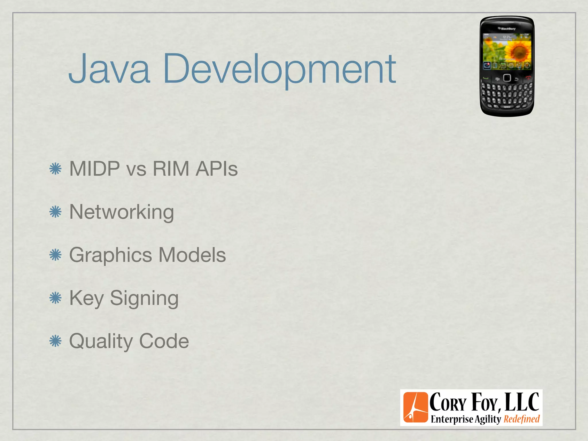 Java Development

MIDP vs RIM APIs

Networking

Graphics Models

Key Signing

Quality Code
 