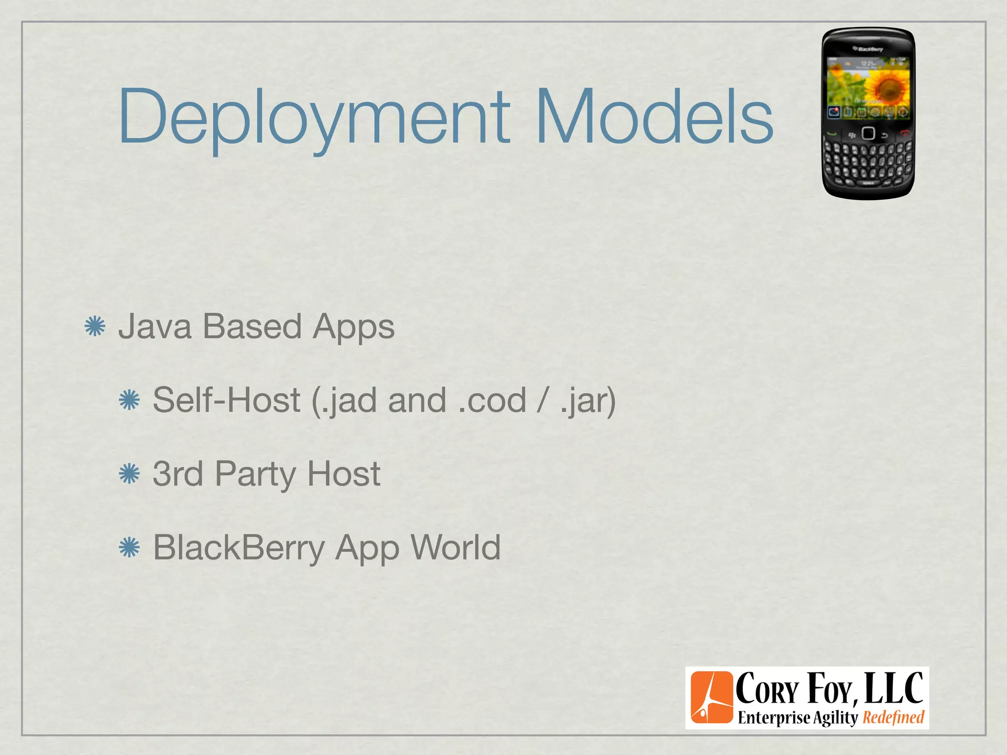 Deployment Models

Java Based Apps

 Self-Host (.jad and .cod / .jar)

 3rd Party Host

 BlackBerry App World
 