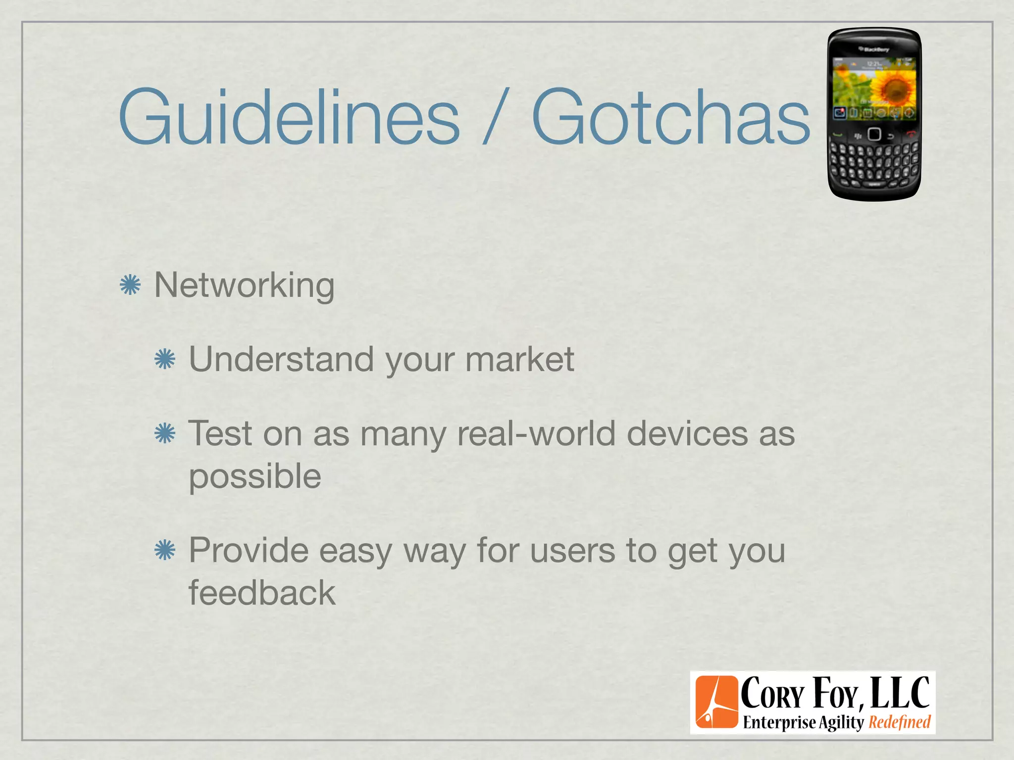 Guidelines / Gotchas
 Networking

  Understand your market

  Test on as many real-world devices as
  possible

  Provide easy way for users to get you
  feedback
 