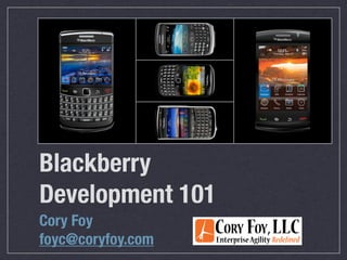 Blackberry
Development 101
Cory Foy
foyc@coryfoy.com
 