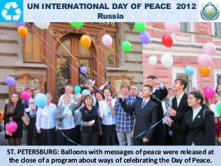 ST. PETERSBURG: Balloons with messages of peace were released at
the close of a program about ways of celebrating the Day ...
