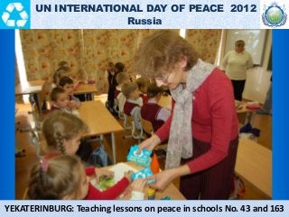 YEKATERINBURG: Teaching lessons on peace in schools No. 43 and 163
UN INTERNATIONAL DAY OF PEACE 2012
Russia
 