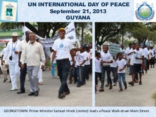 UN INTERNATIONAL DAY OF PEACE
September 21, 2013
GUYANA
GEORGETOWN: Prime Minister Samuel Hinds (center) leads a Peace Walk down Main Street.
 