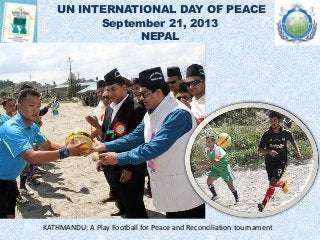 UN INTERNATIONAL DAY OF PEACE
September 21, 2013
NEPAL
KATHMANDU: A Play Football for Peace and Reconciliation tournament
 