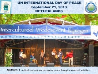 UN INTERNATIONAL DAY OF PEACE
September 21, 2013
NETHERLANDS
NIJMEGEN: A multicultural program promoting peace through a variety of activities
 