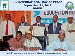 UN INTERNATIONAL DAY OF PEACE
September 21, 2013
NIGER
NIAMEY: A conference on the theme of Education for Peace at the Hotel Ténéré
 
