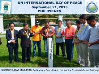 UN INTERNATIONAL DAY OF PEACE
September 21, 2013
PHILIPPINES
SULTAN KUDARAT, MINDANAO: Dedicating a Peace Pole in front of the Provincial Capitol Building
 
