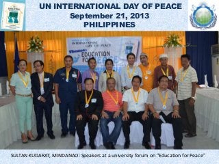 UN INTERNATIONAL DAY OF PEACE
September 21, 2013
PHILIPPINES
SULTAN KUDARAT, MINDANAO: Speakers at a university forum on “Education for Peace”
 