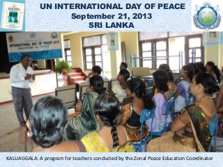 UN INTERNATIONAL DAY OF PEACE
September 21, 2013
SRI LANKA
KALUAGGALA: A program for teachers conducted by the Zonal Peace Education Coordinator
 