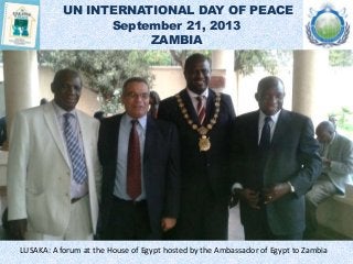 UN INTERNATIONAL DAY OF PEACE
September 21, 2013
ZAMBIA
LUSAKA: A forum at the House of Egypt hosted by the Ambassador of ...